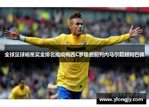 全球足球明星奖金排名揭晓梅西C罗稳居前列内马尔超越姆巴佩