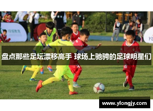 盘点那些足坛漂移高手 球场上驰骋的足球明星们