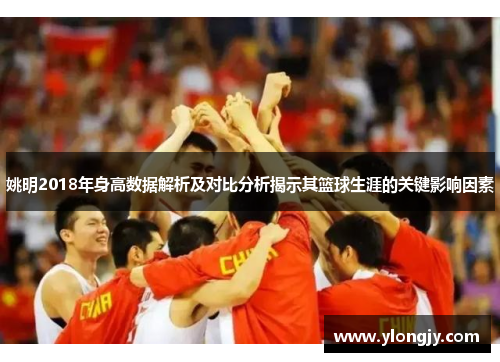 姚明2018年身高数据解析及对比分析揭示其篮球生涯的关键影响因素
