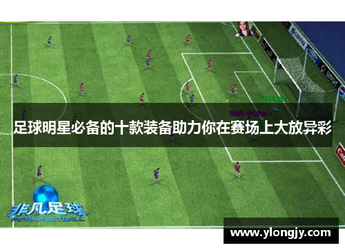 足球明星必备的十款装备助力你在赛场上大放异彩