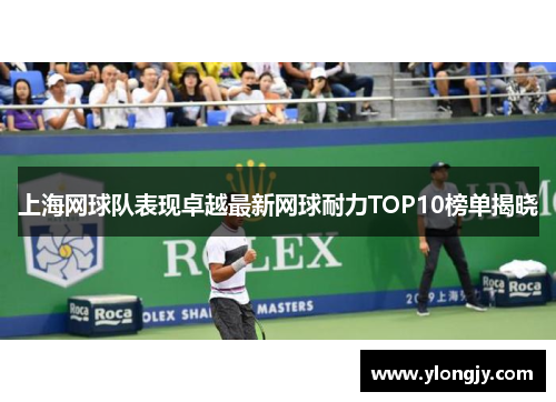 上海网球队表现卓越最新网球耐力TOP10榜单揭晓