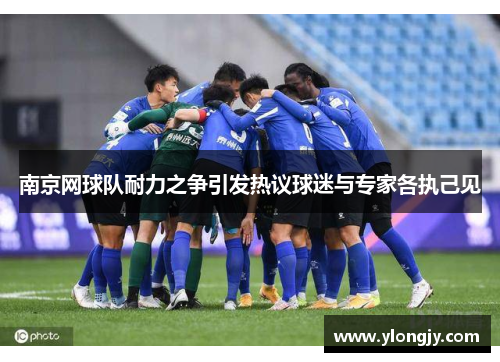 南京网球队耐力之争引发热议球迷与专家各执己见