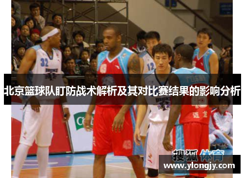 北京篮球队盯防战术解析及其对比赛结果的影响分析