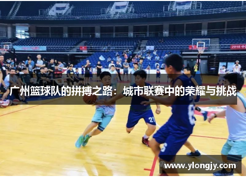 广州篮球队的拼搏之路：城市联赛中的荣耀与挑战