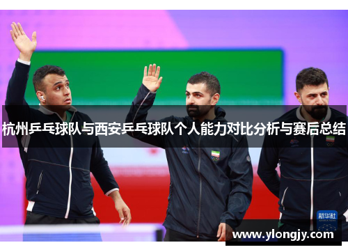 杭州乒乓球队与西安乒乓球队个人能力对比分析与赛后总结