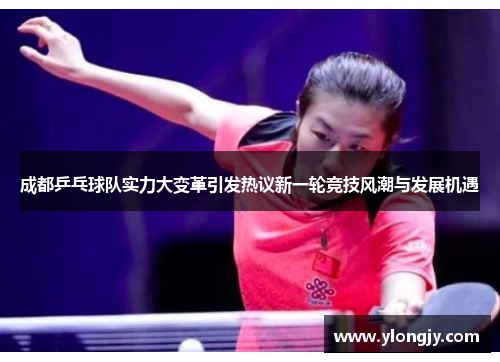 成都乒乓球队实力大变革引发热议新一轮竞技风潮与发展机遇
