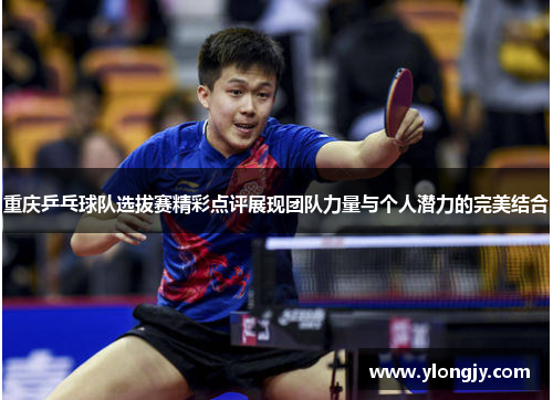 重庆乒乓球队选拔赛精彩点评展现团队力量与个人潜力的完美结合