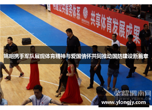 姚明携手军队展现体育精神与爱国情怀共同推动国防建设新篇章