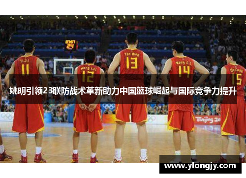 姚明引领23联防战术革新助力中国篮球崛起与国际竞争力提升