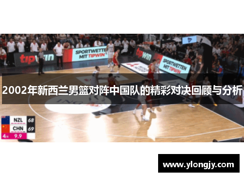 2002年新西兰男篮对阵中国队的精彩对决回顾与分析