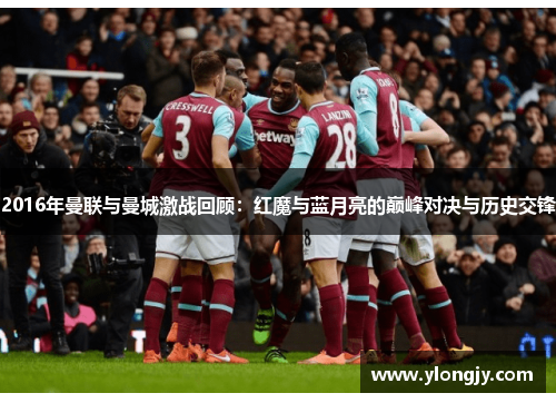 2016年曼联与曼城激战回顾：红魔与蓝月亮的巅峰对决与历史交锋