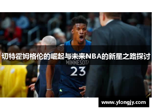 切特霍姆格伦的崛起与未来NBA的新星之路探讨