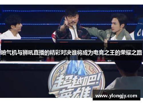 喷气机与狮吼直播的精彩对决谁将成为电竞之王的荣耀之路