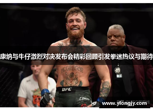 康纳与牛仔激烈对决发布会精彩回顾引发拳迷热议与期待