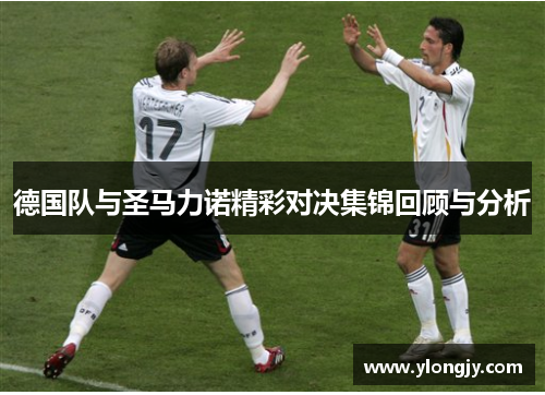 德国队与圣马力诺精彩对决集锦回顾与分析