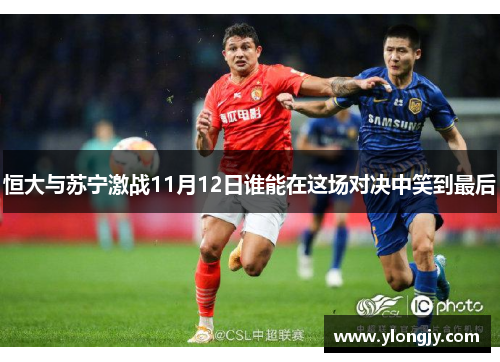 恒大与苏宁激战11月12日谁能在这场对决中笑到最后