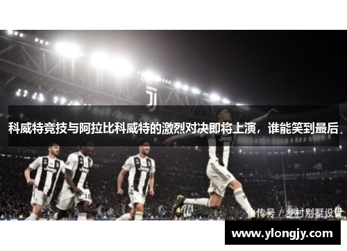 科威特竞技与阿拉比科威特的激烈对决即将上演，谁能笑到最后