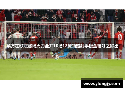 莱万在欧冠赛场火力全开10场12球领跑射手榜金靴呼之欲出