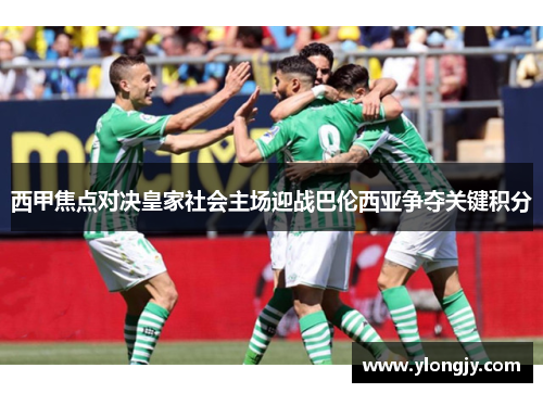 西甲焦点对决皇家社会主场迎战巴伦西亚争夺关键积分